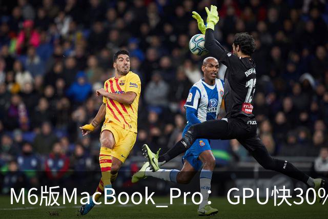 M6版MacBook Pro：GPU快30%，续航24小时