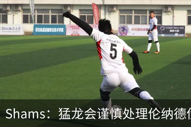 Shams：猛龙会谨慎处理伦纳德伤情 2019年就靠这种方式成功夺冠